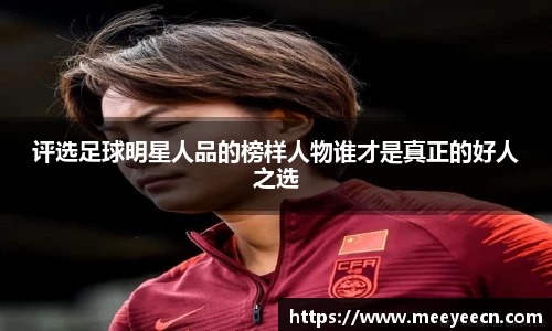 评选足球明星人品的榜样人物谁才是真正的好人之选